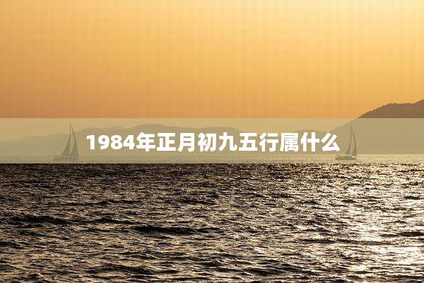 1984年正月初九五行属什么