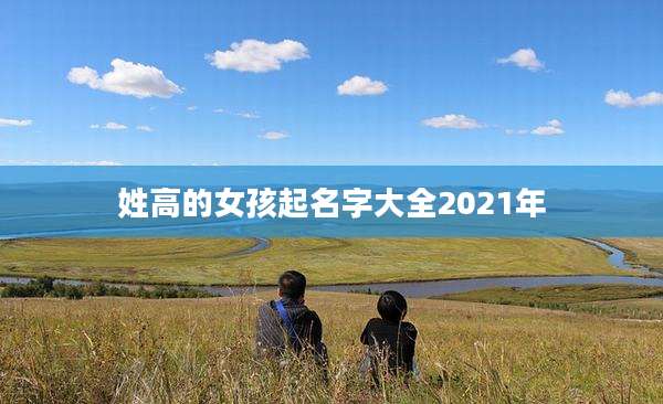 姓高的女孩起名字大全2021年