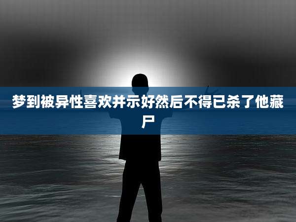 梦到被异性喜欢并示好然后不得已杀了他藏尸