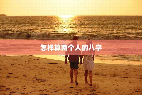 怎样算两个人的八字