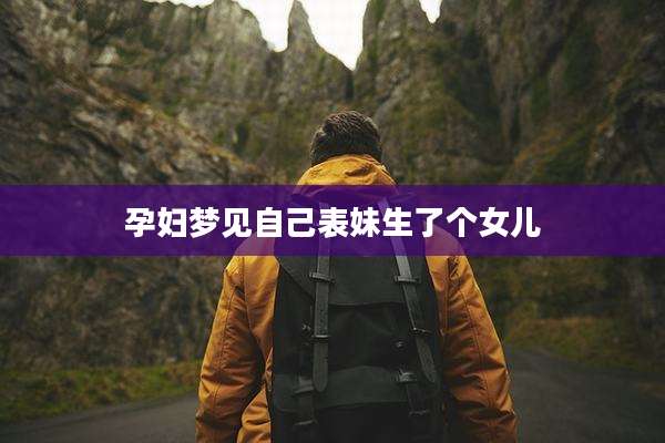孕妇梦见自己表妹生了个女儿