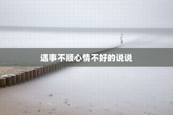 遇事不顺心情不好的说说