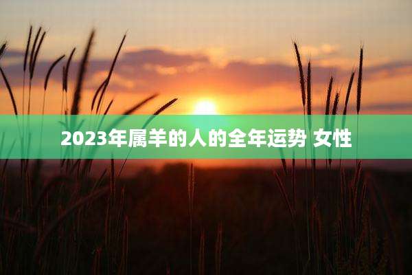 2023年属羊的人的全年运势 女性