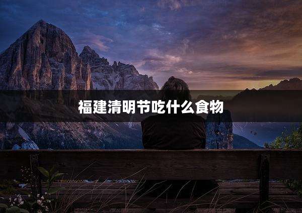 福建清明节吃什么食物