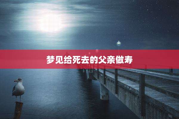 梦见给死去的父亲做寿