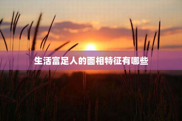 生活富足人的面相特征有哪些