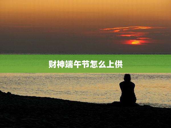 财神端午节怎么上供