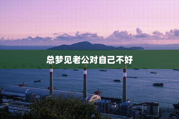 总梦见老公对自己不好