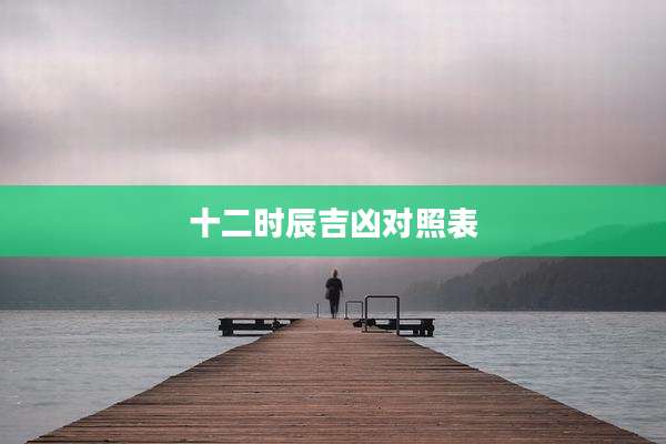 十二时辰吉凶对照表