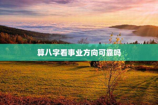 算八字看事业方向可靠吗