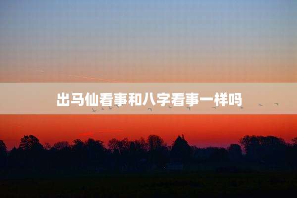出马仙看事和八字看事一样吗