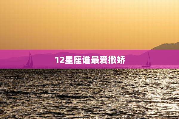 12星座谁最爱撒娇