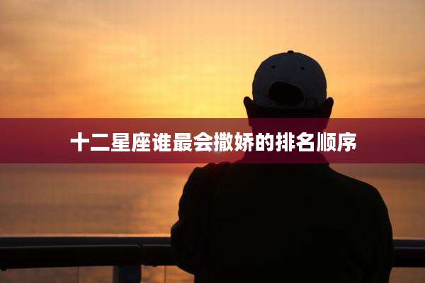 十二星座谁最会撒娇的排名顺序