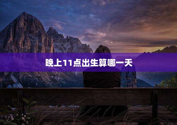 晚上11点出生算哪一天