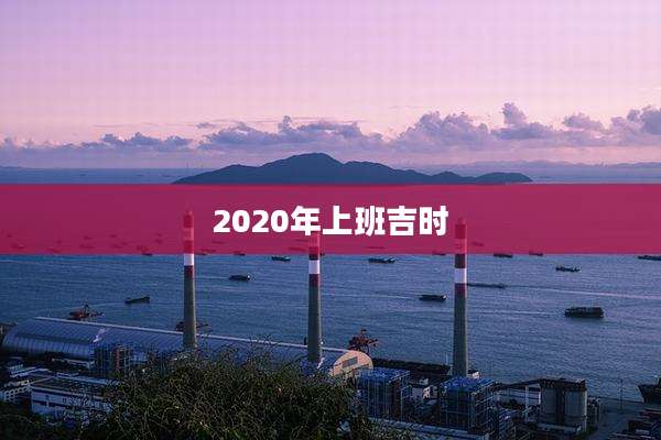 2020年上班吉时