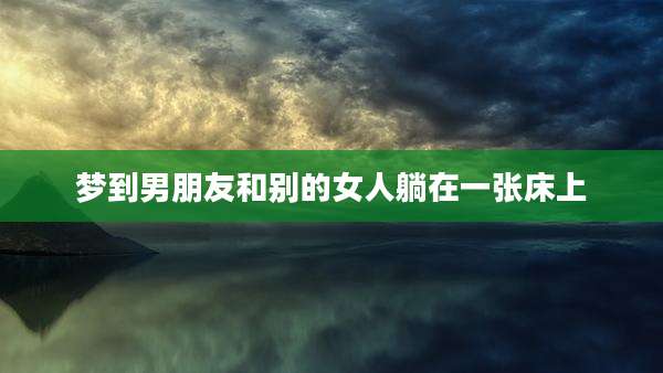 梦到男朋友和别的女人躺在一张床上