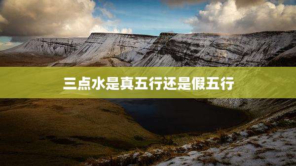 三点水是真五行还是假五行