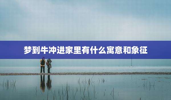 梦到牛冲进家里有什么寓意和象征