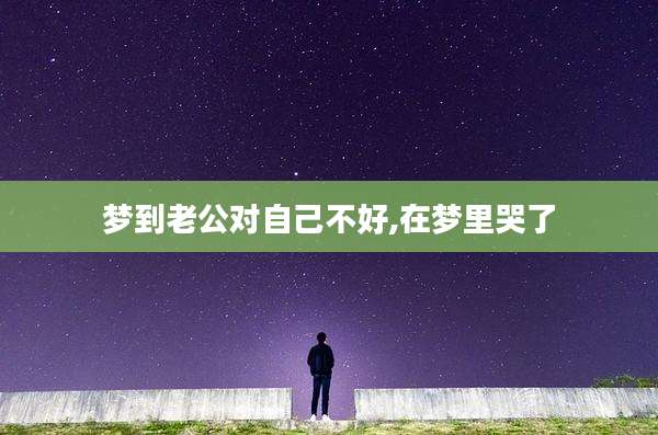 梦到老公对自己不好,在梦里哭了