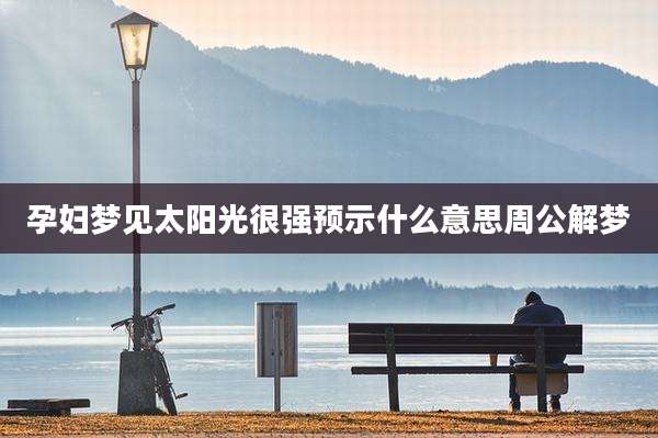 孕妇梦见太阳光很强预示什么意思周公解梦