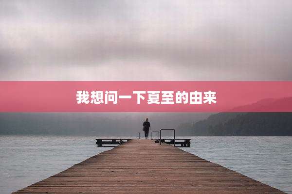 我想问一下夏至的由来