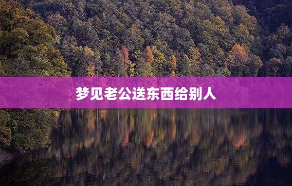 梦见老公送东西给别人