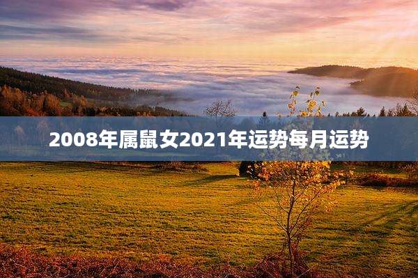 2008年属鼠女2021年运势每月运势