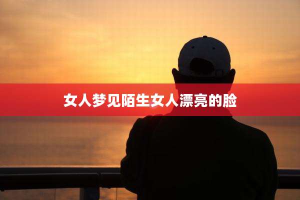 女人梦见陌生女人漂亮的脸