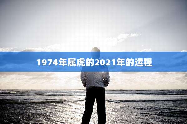 1974年属虎的2021年的运程