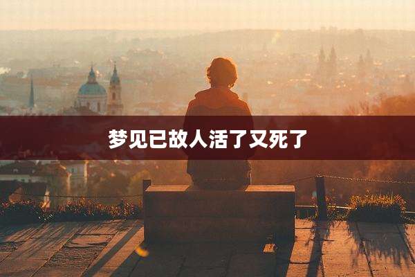 梦见已故人活了又死了