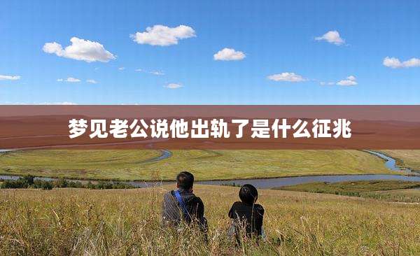 梦见老公说他出轨了是什么征兆
