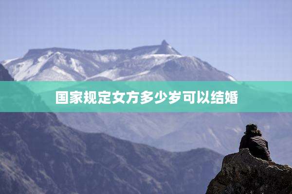 国家规定女方多少岁可以结婚