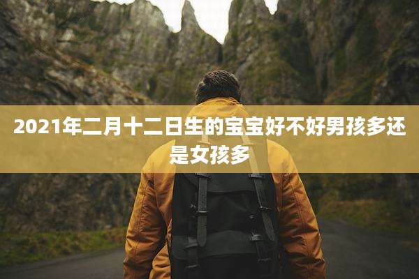 2021年二月十二日生的宝宝好不好男孩多还是女孩多