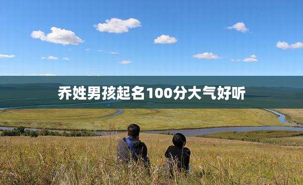 乔姓男孩起名100分大气好听