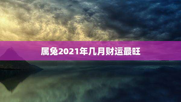 属兔2021年几月财运最旺