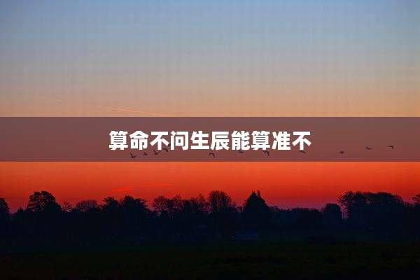 算命不问生辰能算准不