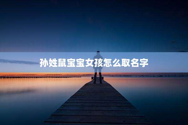 孙姓鼠宝宝女孩怎么取名字