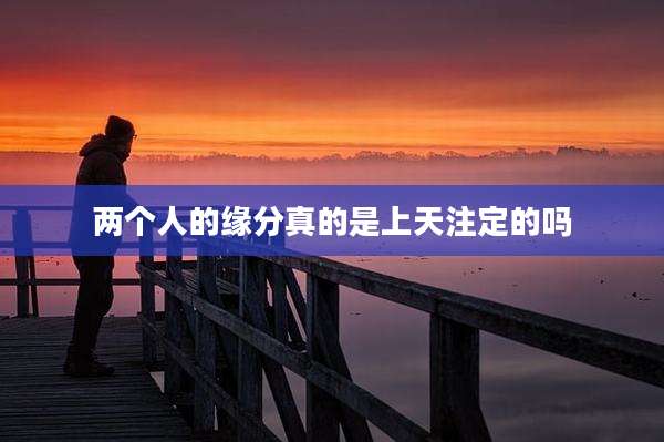 两个人的缘分真的是上天注定的吗