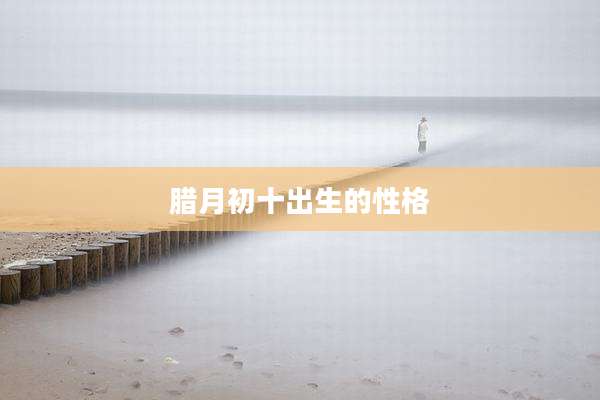 腊月初十出生的性格
