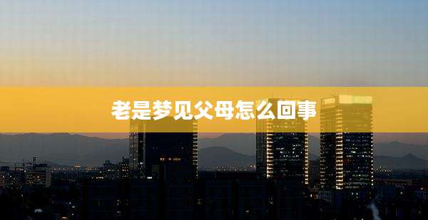 老是梦见父母怎么回事