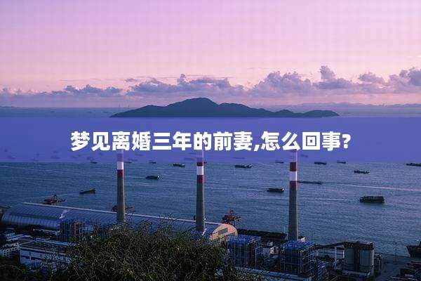梦见离婚三年的前妻,怎么回事?