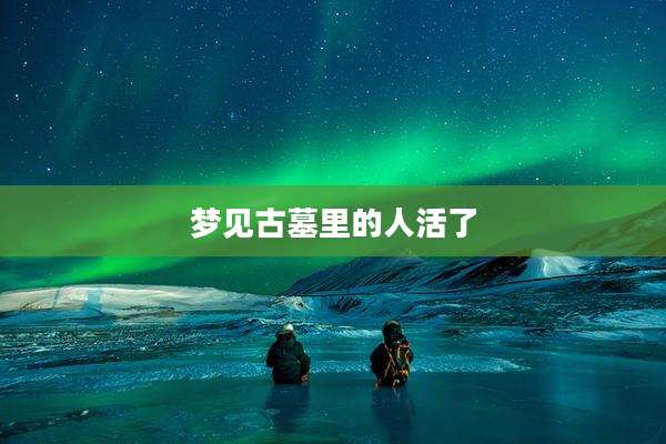 梦见古墓里的人活了