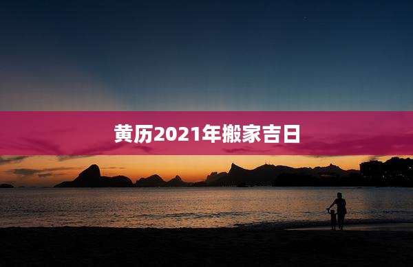 黄历2021年搬家吉日