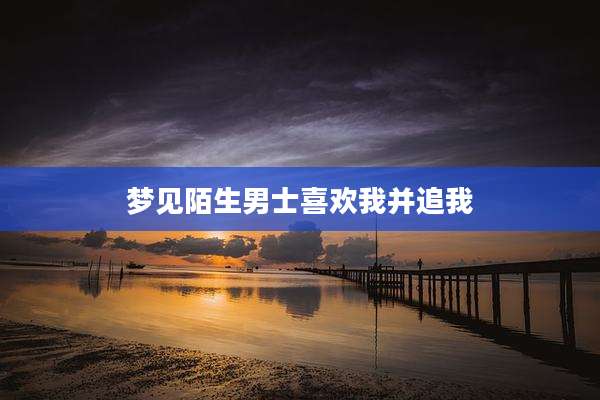 梦见陌生男士喜欢我并追我