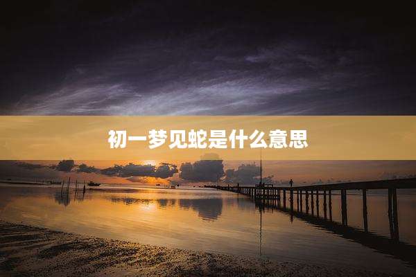 初一梦见蛇是什么意思