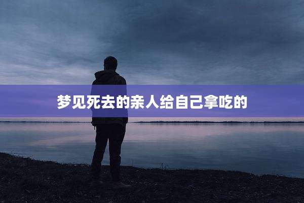 梦见死去的亲人给自己拿吃的