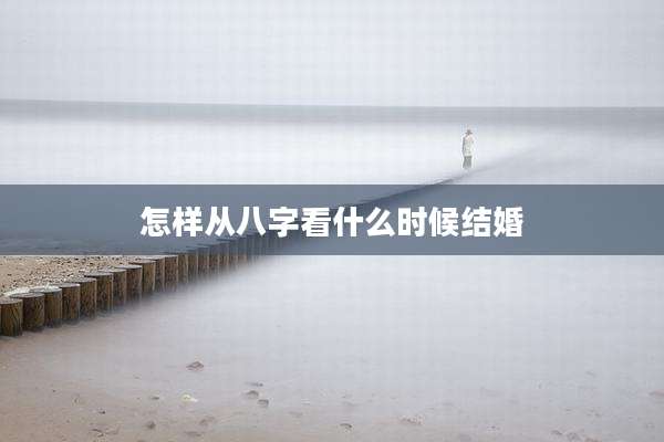 怎样从八字看什么时候结婚