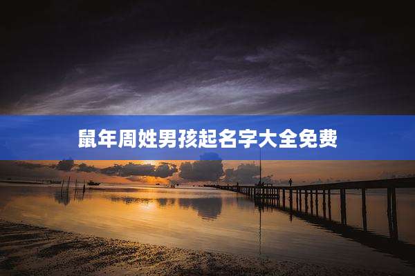 鼠年周姓男孩起名字大全免费
