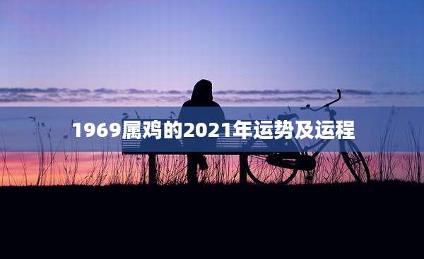 1969属鸡的2021年运势及运程