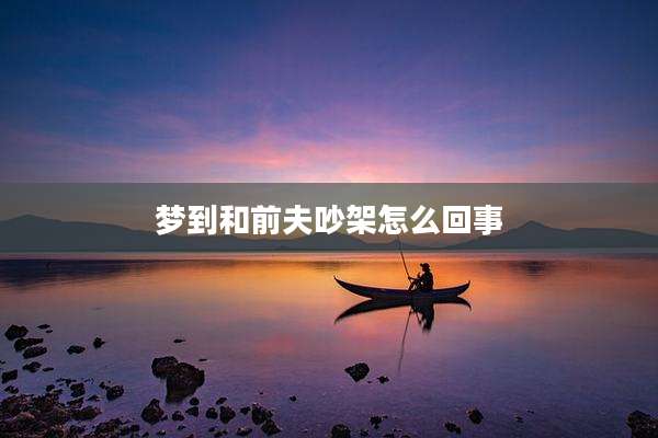 梦到和前夫吵架怎么回事